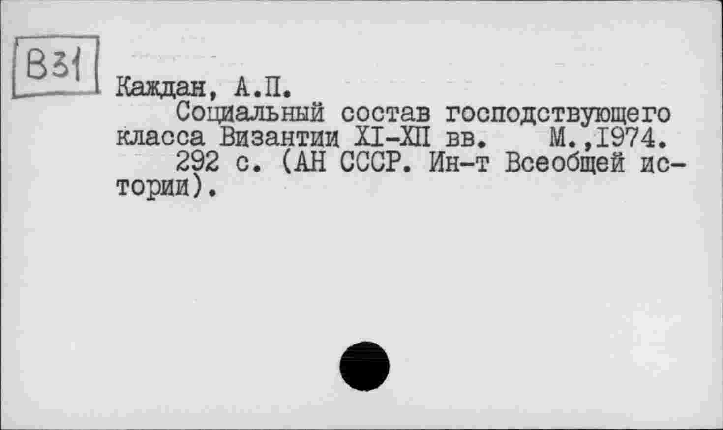 ﻿Каждая, А.П.
Социальный состав господствующего класса Византии ХІ-ХП вв. М.,1974.
292 с. (АН СССР. Ин-т Всеобщей ис тории).